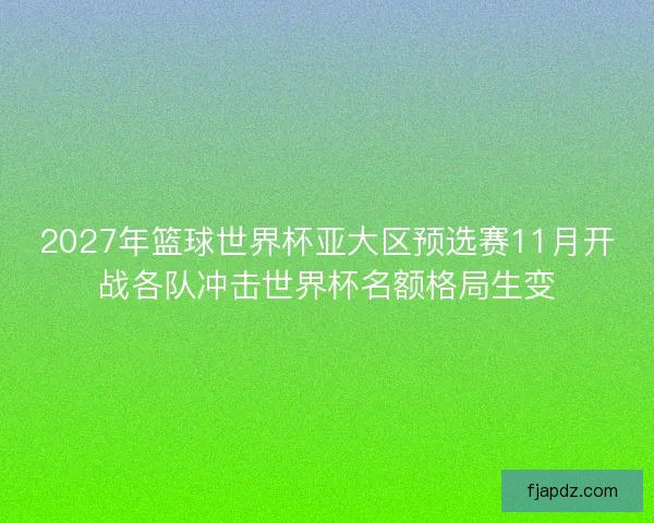 2027年篮球世界杯亚大区预选赛11月开战各队冲击世界杯名额格局生变