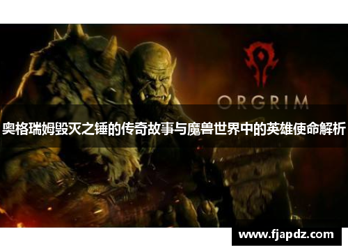 奥格瑞姆毁灭之锤的传奇故事与魔兽世界中的英雄使命解析