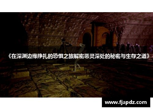 《在深渊边缘挣扎的恐惧之旅解密恶灵深处的秘密与生存之道》
