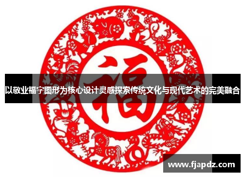 以敬业福字图形为核心设计灵感探索传统文化与现代艺术的完美融合