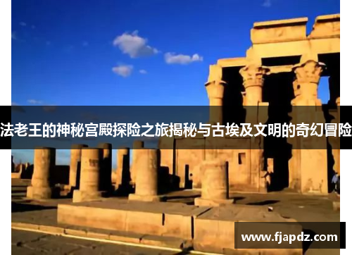 法老王的神秘宫殿探险之旅揭秘与古埃及文明的奇幻冒险